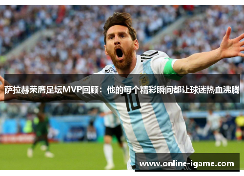 萨拉赫荣膺足坛MVP回顾:他的每个精彩瞬间都让球迷热血沸腾 萨拉赫荣膺足坛MVP回顾:他的每个精彩瞬间都让球迷热血沸腾