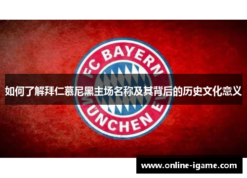 如何了解拜仁慕尼黑主场名称及其背后的历史文化意义
