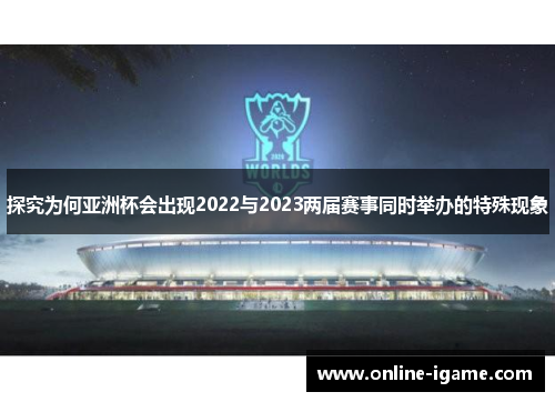 探究为何亚洲杯会出现2022与2023两届赛事同时举办的特殊现象 探究为何亚洲杯会出现2022与2023两届赛事同时举办的特殊现象