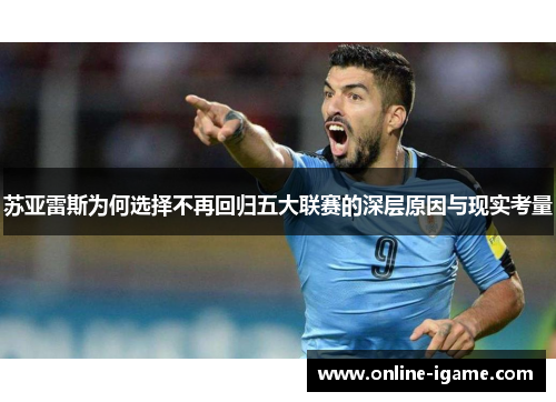 苏亚雷斯为何选择不再回归五大联赛的深层原因与现实考量 苏亚雷斯为何选择不再回归五大联赛的深层原因与现实考量