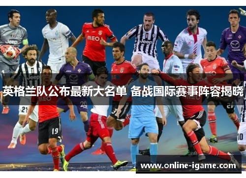英格兰队公布最新大名单 备战国际赛事阵容揭晓 英格兰队公布最新大名单 备战国际赛事阵容揭晓