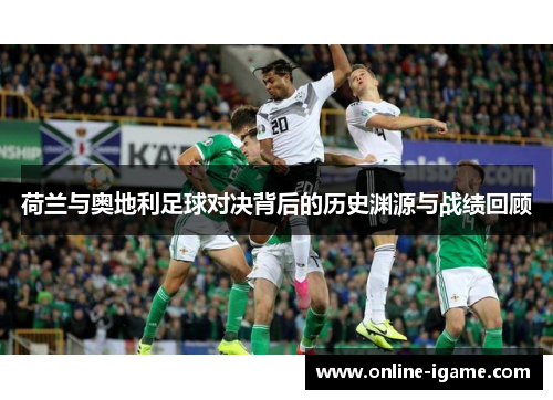 荷兰与奥地利足球对决背后的历史渊源与战绩回顾