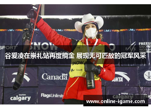 谷爱凌在崇礼站再度摘金 展现无可匹敌的冠军风采