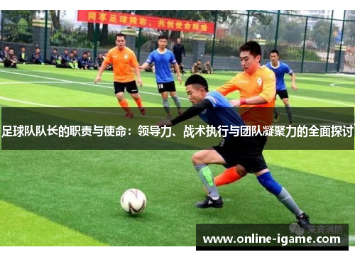 足球队队长的职责与使命：领导力、战术执行与团队凝聚力的全面探讨