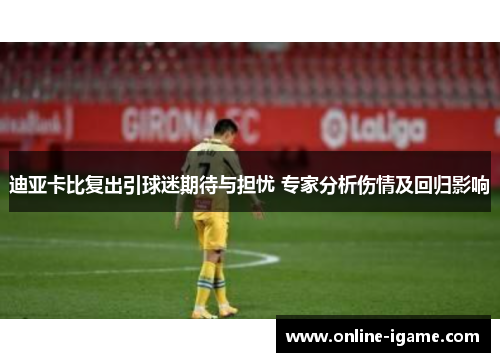 迪亚卡比复出引球迷期待与担忧 专家分析伤情及回归影响