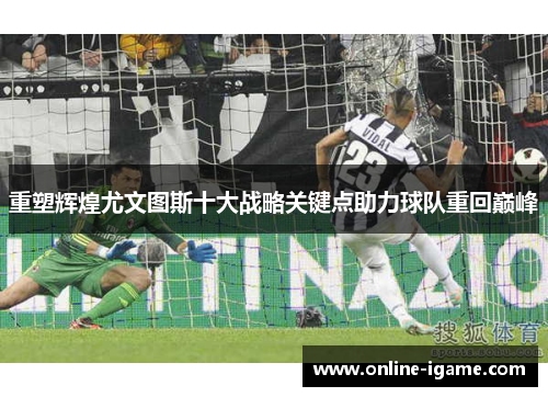 重塑辉煌尤文图斯十大战略关键点助力球队重回巅峰