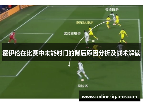 霍伊伦在比赛中未能射门的背后原因分析及战术解读 霍伊伦在比赛中未能射门的背后原因分析及战术解读