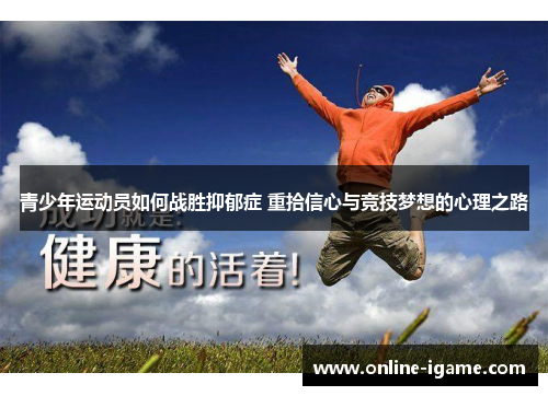 青少年运动员如何战胜抑郁症 重拾信心与竞技梦想的心理之路