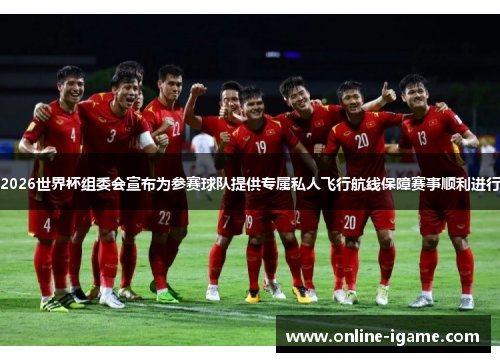 2026世界杯组委会宣布为参赛球队提供专属私人飞行航线保障赛事顺利进行 2026世界杯组委会宣布为参赛球队提供专属私人飞行航线保障赛事顺利进行