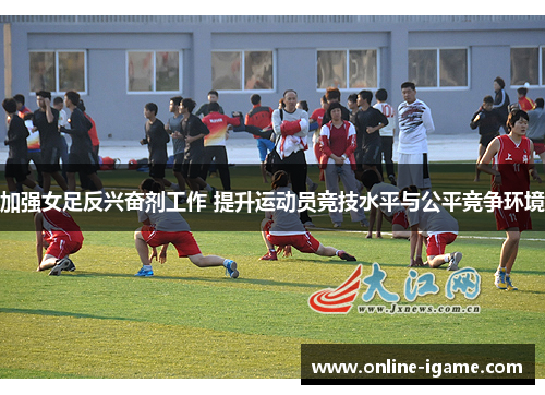 加强女足反兴奋剂工作 提升运动员竞技水平与公平竞争环境