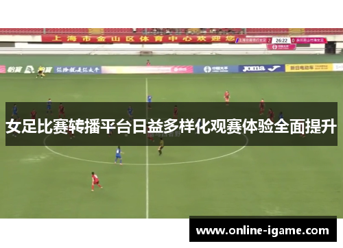 女足比赛转播平台日益多样化观赛体验全面提升