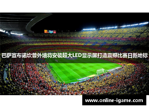 巴萨宣布诺坎普外墙将安装超大LED显示屏打造震撼比赛日新地标