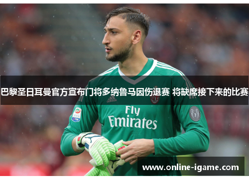 巴黎圣日耳曼官方宣布门将多纳鲁马因伤退赛 将缺席接下来的比赛 巴黎圣日耳曼官方宣布门将多纳鲁马因伤退赛 将缺席接下来的比赛