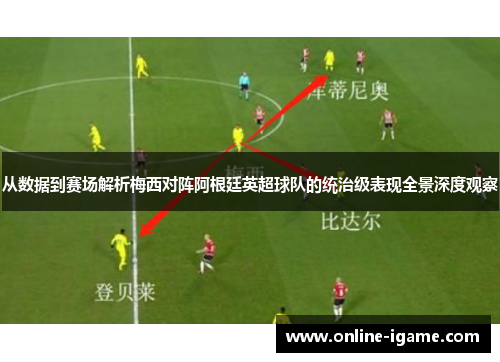 从数据到赛场解析梅西对阵阿根廷英超球队的统治级表现全景深度观察 从数据到赛场解析梅西对阵阿根廷英超球队的统治级表现全景深度观察