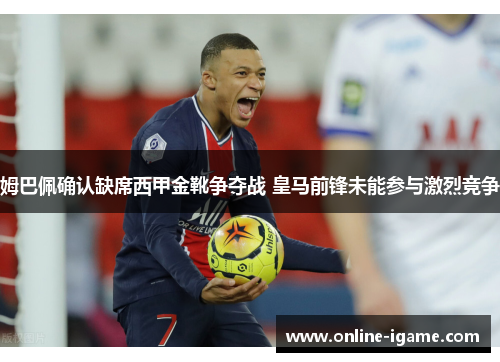 姆巴佩确认缺席西甲金靴争夺战 皇马前锋未能参与激烈竞争 姆巴佩确认缺席西甲金靴争夺战 皇马前锋未能参与激烈竞争